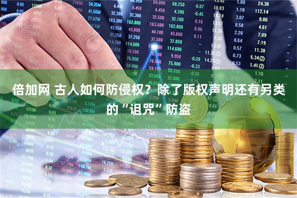 倍加网 古人如何防侵权?除了版权声明还有另类的“诅咒”防盗