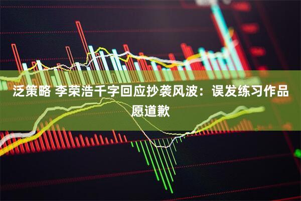 泛策略 李荣浩千字回应抄袭风波：误发练习作品愿道歉
