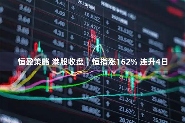 恒盈策略 港股收盘｜恒指涨162% 连升4日