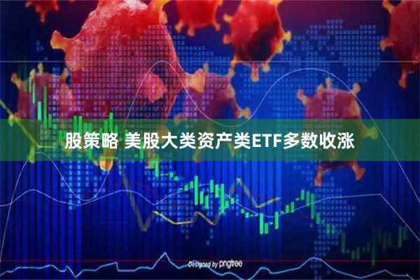 股策略 美股大类资产类ETF多数收涨