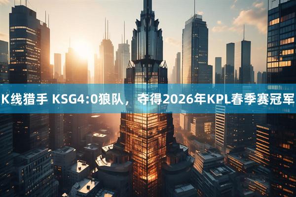 K线猎手 KSG4:0狼队,夺得2026年KPL春季赛冠军